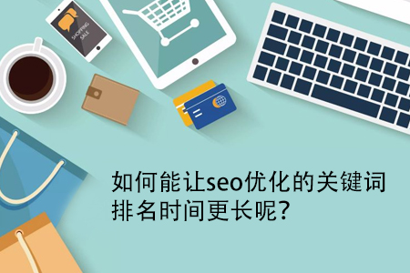 如何能讓seo優(yōu)化的關(guān)鍵詞排名時(shí)間更長呢？