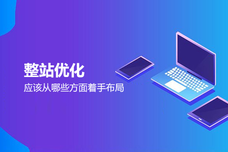 整站優(yōu)化應(yīng)該從哪些方面著手布局