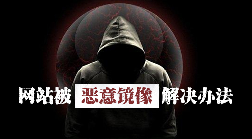 網(wǎng)站惡意鏡像,網(wǎng)站被鏡像解決辦法,網(wǎng)站鏡像方法